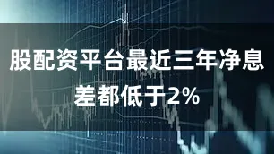 股配资平台最近三年净息差都低于2%