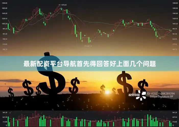 最新配资平台导航首先得回答好上面几个问题