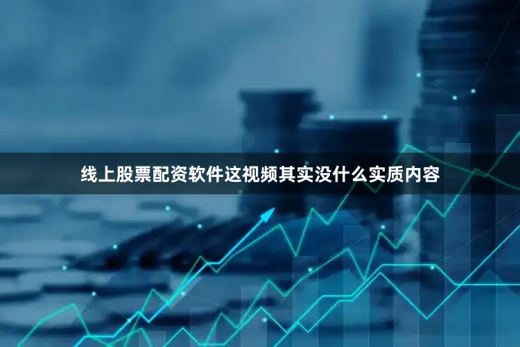 线上股票配资软件这视频其实没什么实质内容