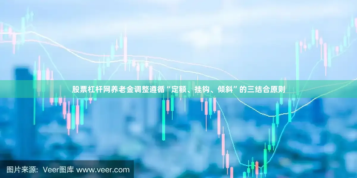 股票杠杆网养老金调整遵循“定额、挂钩、倾斜”的三结合原则
