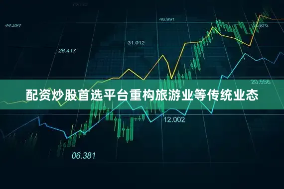 配资炒股首选平台重构旅游业等传统业态
