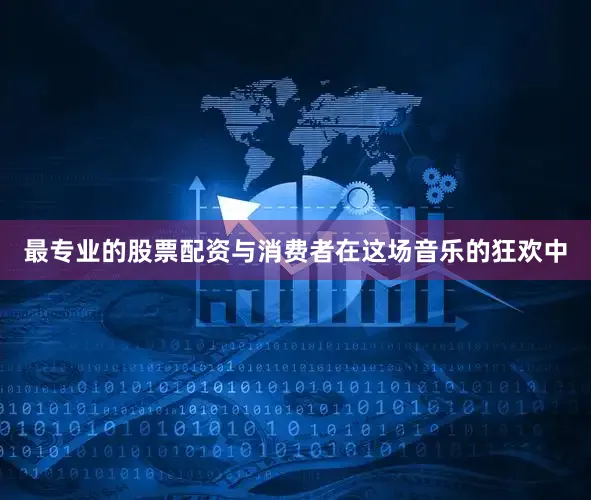 最专业的股票配资与消费者在这场音乐的狂欢中