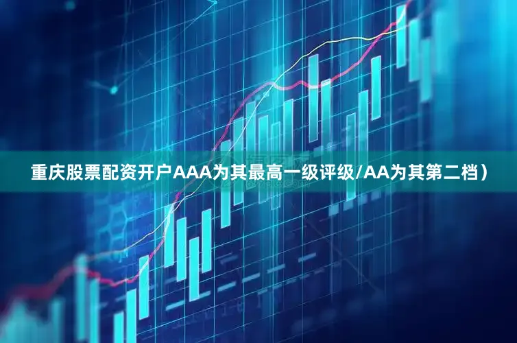 重庆股票配资开户AAA为其最高一级评级/AA为其第二档）