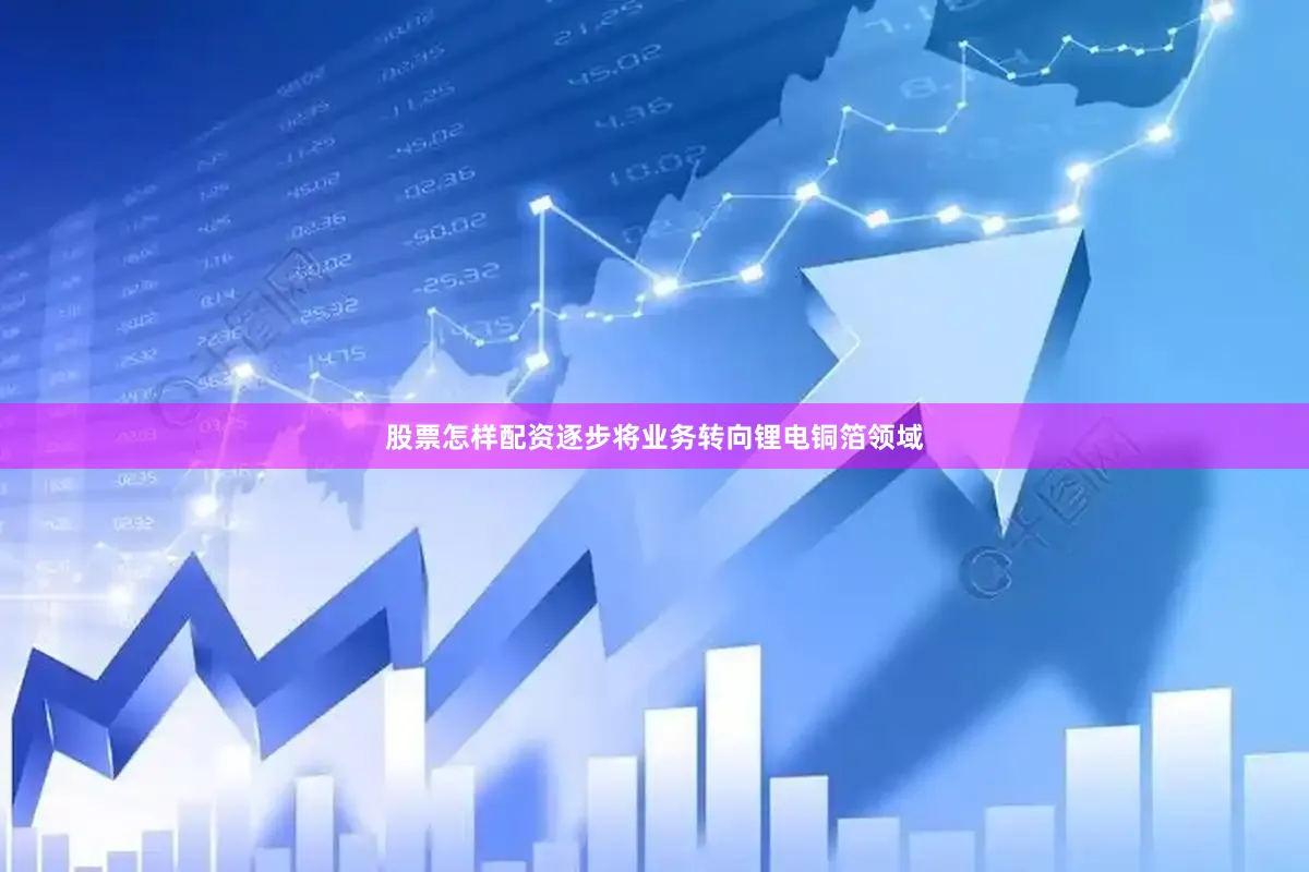 股票怎样配资逐步将业务转向锂电铜箔领域