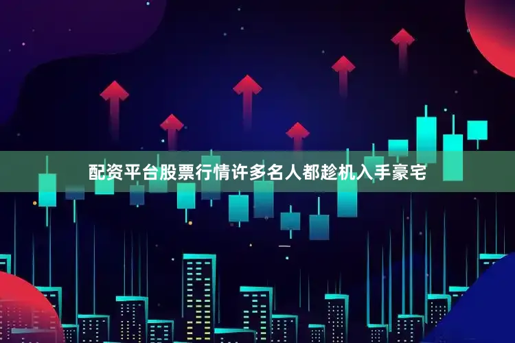 配资平台股票行情许多名人都趁机入手豪宅