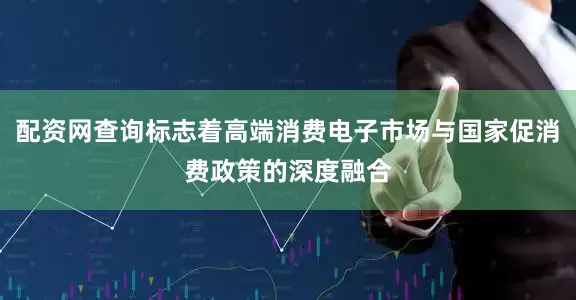 配资网查询标志着高端消费电子市场与国家促消费政策的深度融合