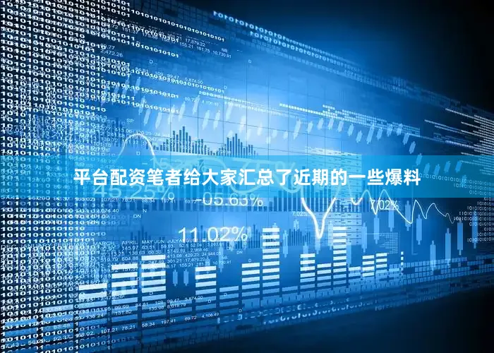 平台配资笔者给大家汇总了近期的一些爆料