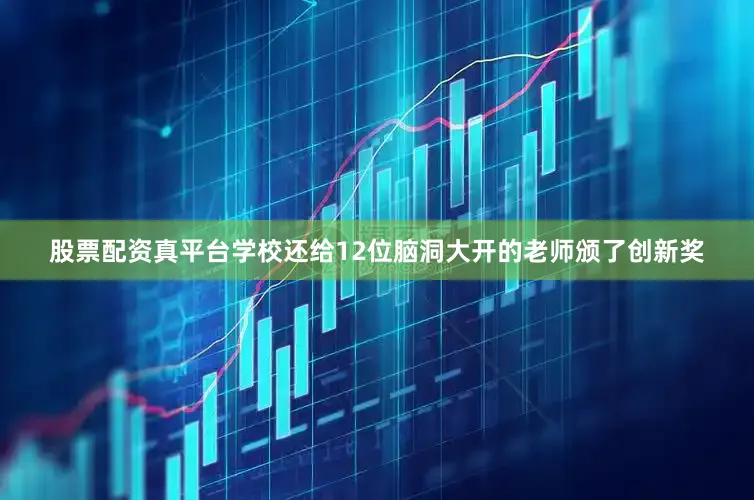 股票配资真平台学校还给12位脑洞大开的老师颁了创新奖