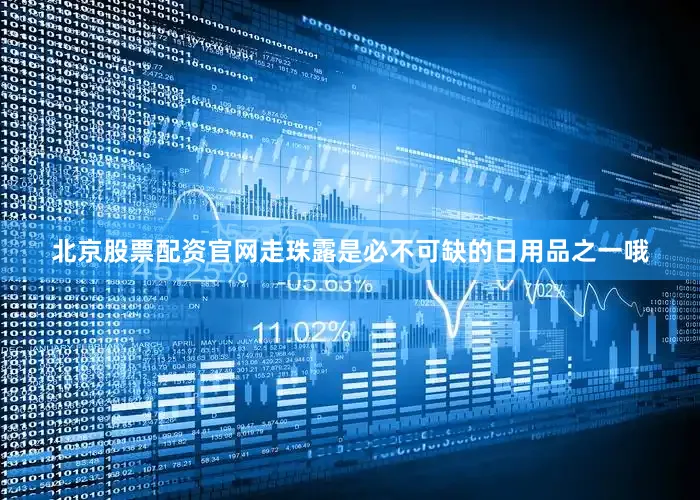 北京股票配资官网走珠露是必不可缺的日用品之一哦