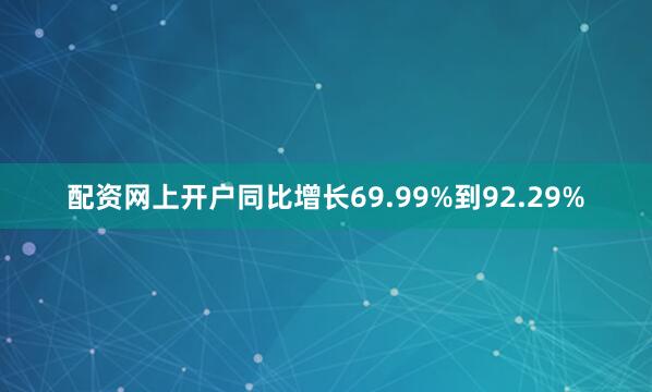 配资网上开户同比增长69.99%到92.29%