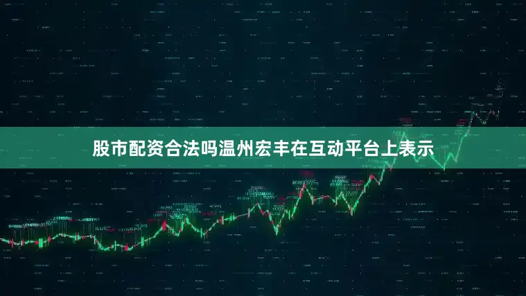股市配资合法吗温州宏丰在互动平台上表示