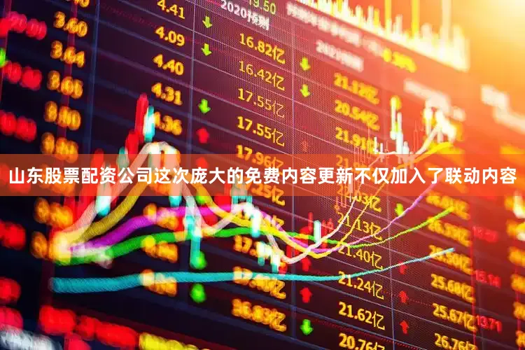 山东股票配资公司这次庞大的免费内容更新不仅加入了联动内容
