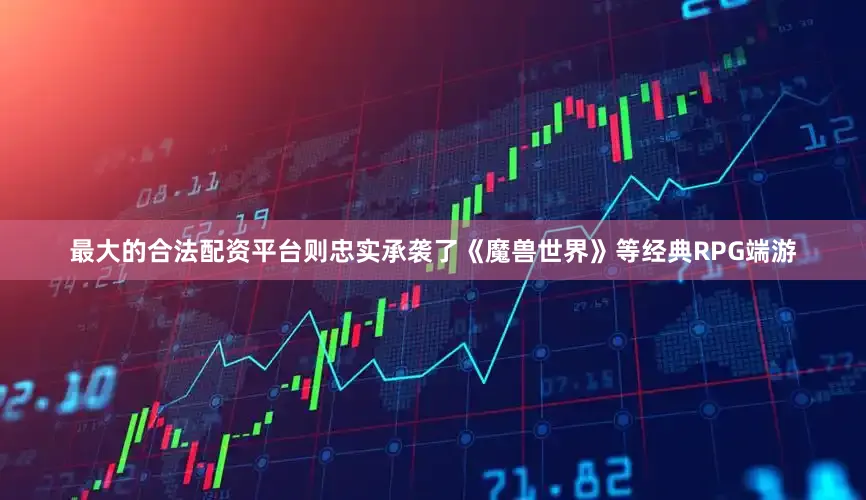最大的合法配资平台则忠实承袭了《魔兽世界》等经典RPG端游