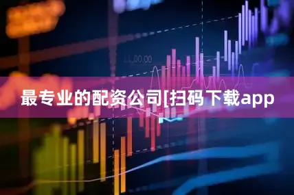 最专业的配资公司　　　　[扫码下载app