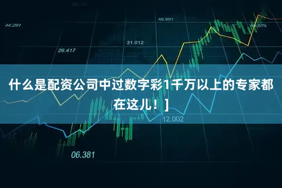 什么是配资公司中过数字彩1千万以上的专家都在这儿！]
