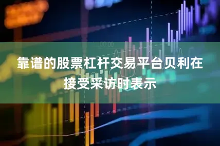 靠谱的股票杠杆交易平台　　贝利在接受采访时表示