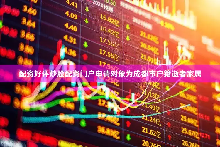 配资好评炒股配资门户申请对象为成都市户籍逝者家属
