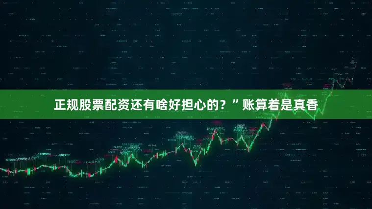 正规股票配资还有啥好担心的？”账算着是真香