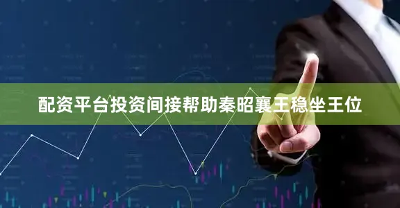 配资平台投资间接帮助秦昭襄王稳坐王位