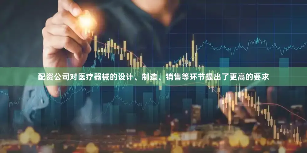配资公司对医疗器械的设计、制造、销售等环节提出了更高的要求