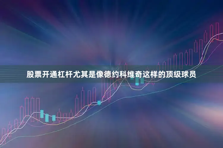 股票开通杠杆尤其是像德约科维奇这样的顶级球员