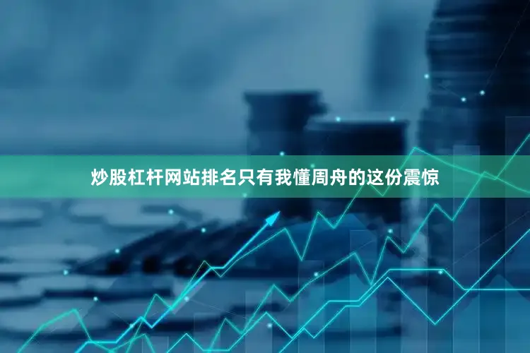 炒股杠杆网站排名只有我懂周舟的这份震惊