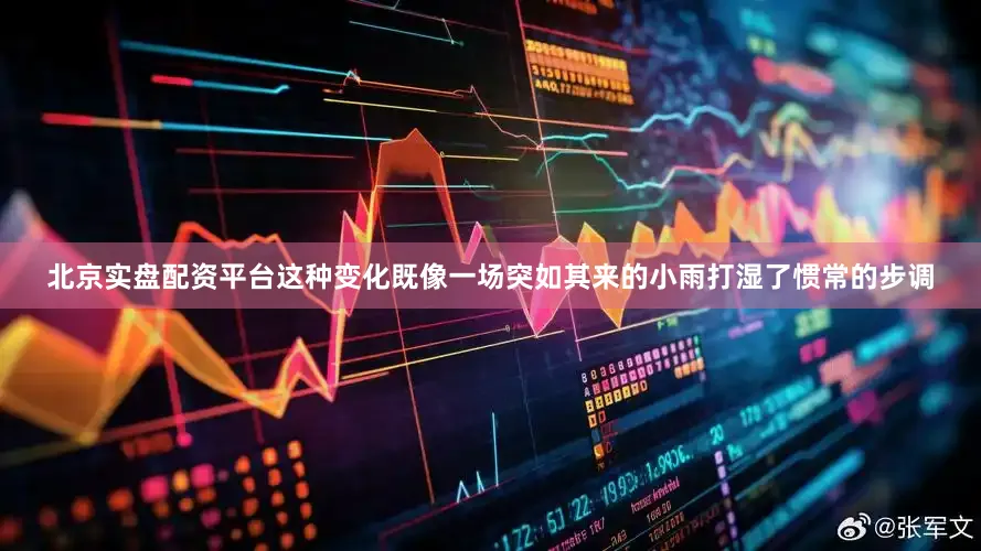 北京实盘配资平台这种变化既像一场突如其来的小雨打湿了惯常的步调