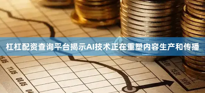 杠杠配资查询平台揭示AI技术正在重塑内容生产和传播