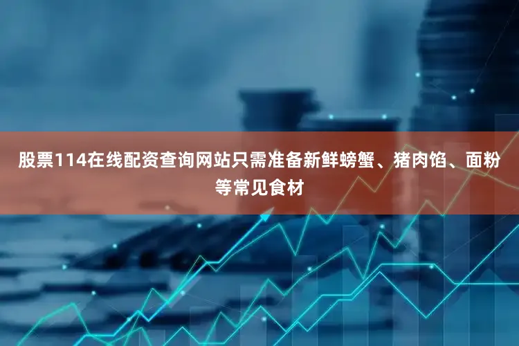 股票114在线配资查询网站只需准备新鲜螃蟹、猪肉馅、面粉等常见食材