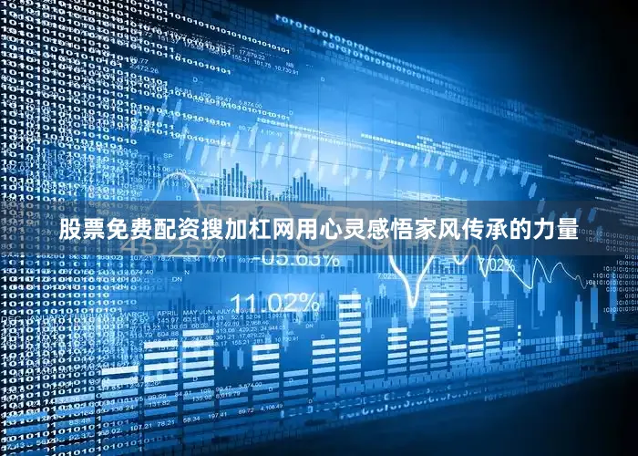 股票免费配资搜加杠网用心灵感悟家风传承的力量