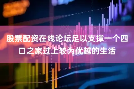股票配资在线论坛足以支撑一个四口之家过上较为优越的生活