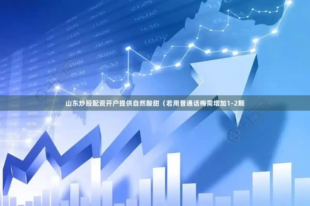 山东炒股配资开户提供自然酸甜（若用普通话梅需增加1-2颗