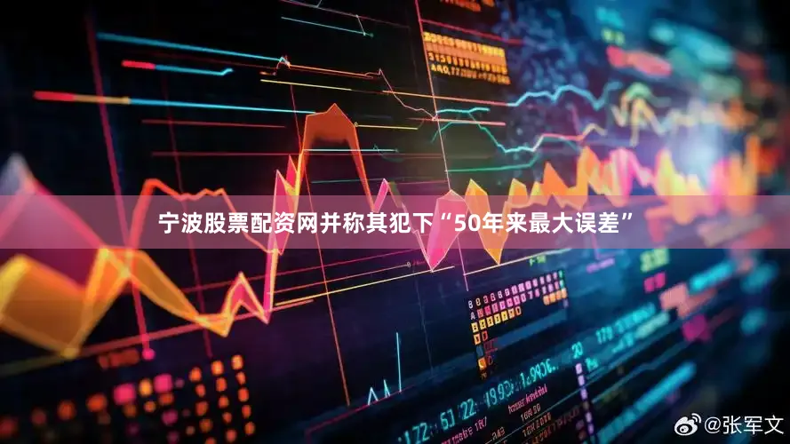 宁波股票配资网并称其犯下“50年来最大误差”
