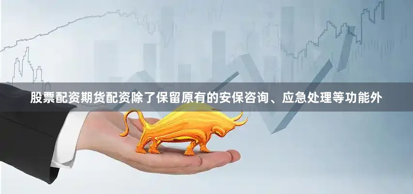股票配资期货配资除了保留原有的安保咨询、应急处理等功能外