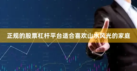正规的股票杠杆平台适合喜欢山水风光的家庭