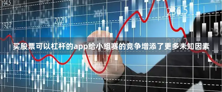 买股票可以杠杆的app给小组赛的竞争增添了更多未知因素