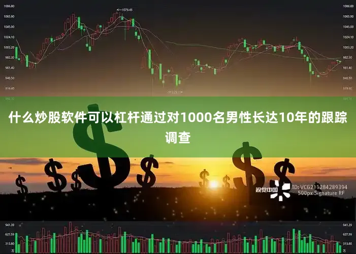 什么炒股软件可以杠杆通过对1000名男性长达10年的跟踪调查