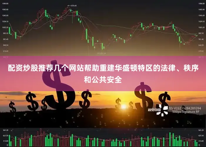 配资炒股推荐几个网站帮助重建华盛顿特区的法律、秩序和公共安全