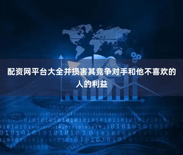 配资网平台大全并损害其竞争对手和他不喜欢的人的利益
