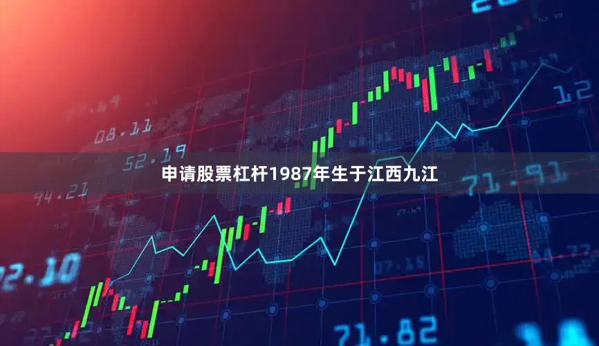 申请股票杠杆1987年生于江西九江