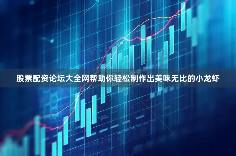 股票配资论坛大全网帮助你轻松制作出美味无比的小龙虾