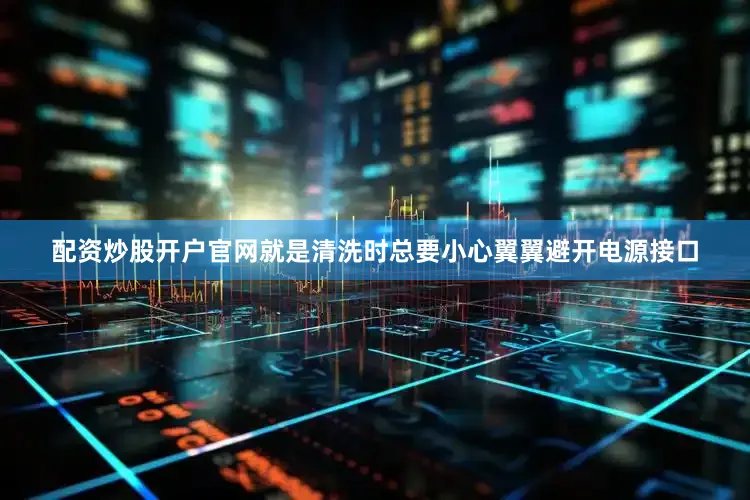 配资炒股开户官网就是清洗时总要小心翼翼避开电源接口