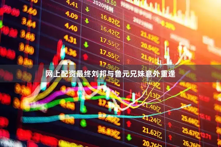 网上配资最终刘邦与鲁元兄妹意外重逢