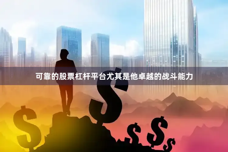 可靠的股票杠杆平台尤其是他卓越的战斗能力
