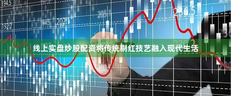 线上实盘炒股配资将传统剔红技艺融入现代生活