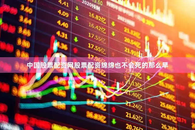 中国股票配资网股票配资绵绵也不会死的那么早