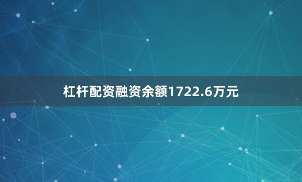 杠杆配资融资余额1722.6万元