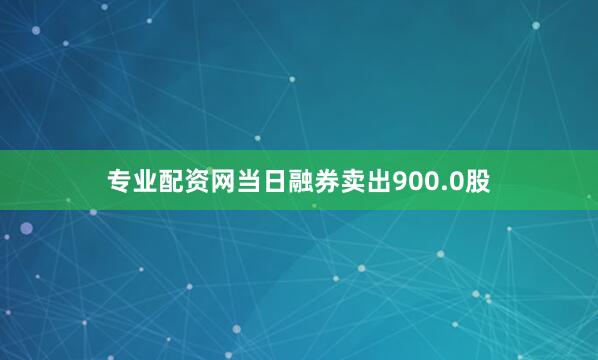 专业配资网当日融券卖出900.0股