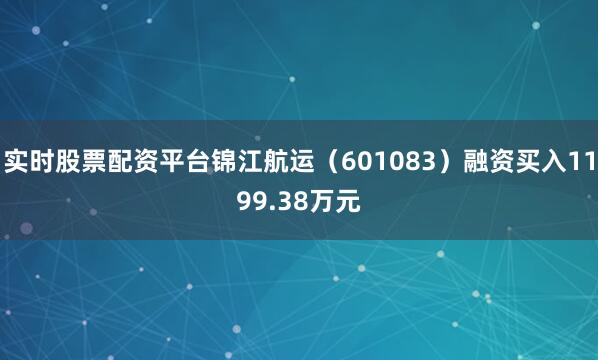 实时股票配资平台锦江航运（601083）融资买入1199.38万元