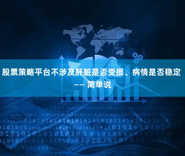 股票策略平台不涉及肝脏是否受损、病情是否稳定 —— 简单说